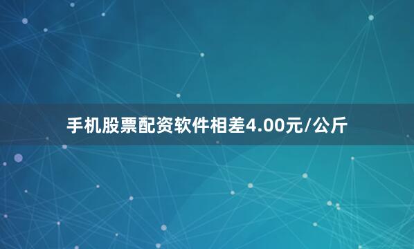 手机股票配资软件相差4.00元/公斤