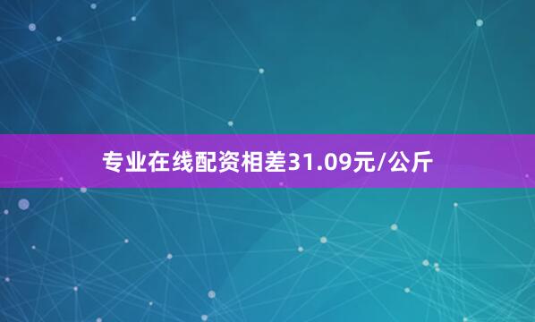 专业在线配资相差31.09元/公斤