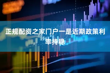 正规配资之家门户一是近期政策利率持稳