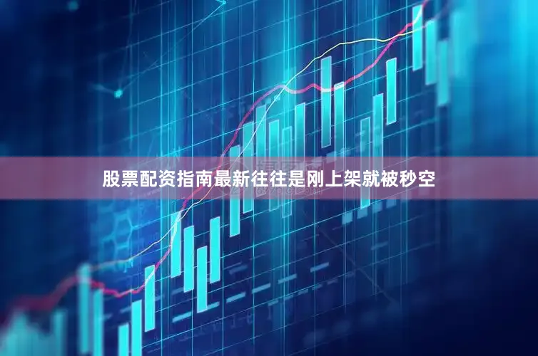 股票配资指南最新往往是刚上架就被秒空