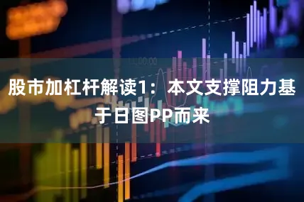 股市加杠杆解读1：本文支撑阻力基于日图PP而来