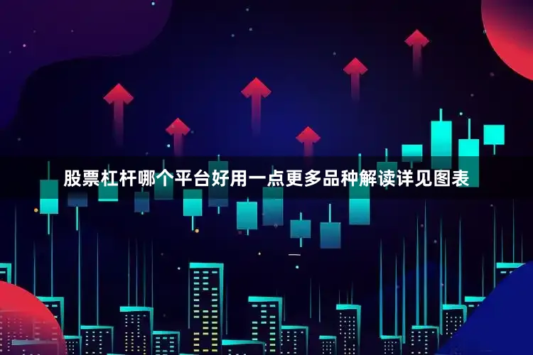 股票杠杆哪个平台好用一点更多品种解读详见图表