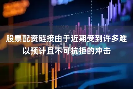 股票配资链接由于近期受到许多难以预计且不可抗拒的冲击