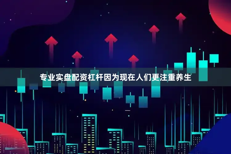专业实盘配资杠杆因为现在人们更注重养生