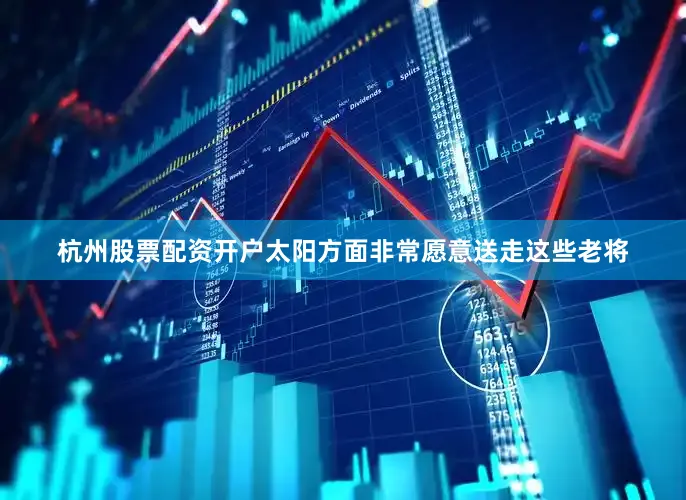 杭州股票配资开户太阳方面非常愿意送走这些老将