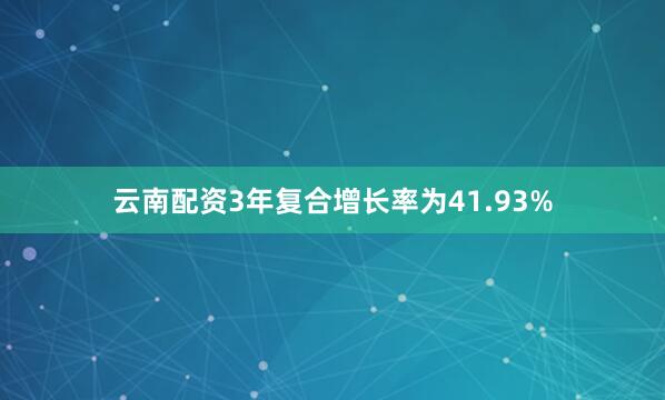云南配资3年复合增长率为41.93%