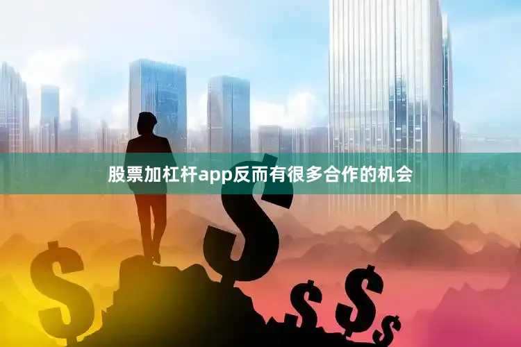 股票加杠杆app反而有很多合作的机会