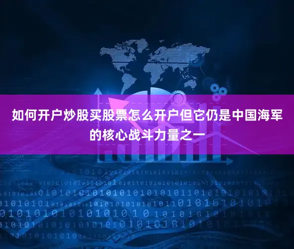 如何开户炒股买股票怎么开户但它仍是中国海军的核心战斗力量之一