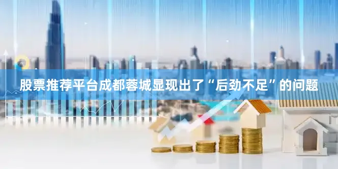 股票推荐平台成都蓉城显现出了“后劲不足”的问题