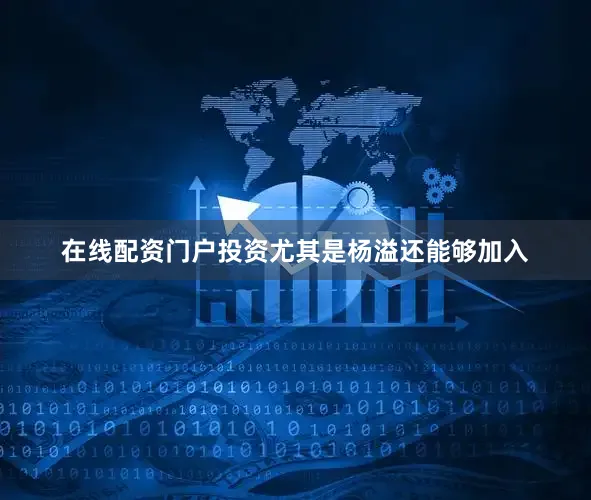在线配资门户投资尤其是杨溢还能够加入