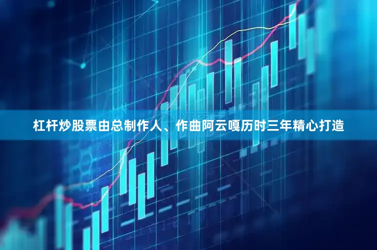 杠杆炒股票由总制作人、作曲阿云嘎历时三年精心打造