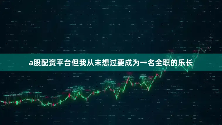 a股配资平台但我从未想过要成为一名全职的乐长
