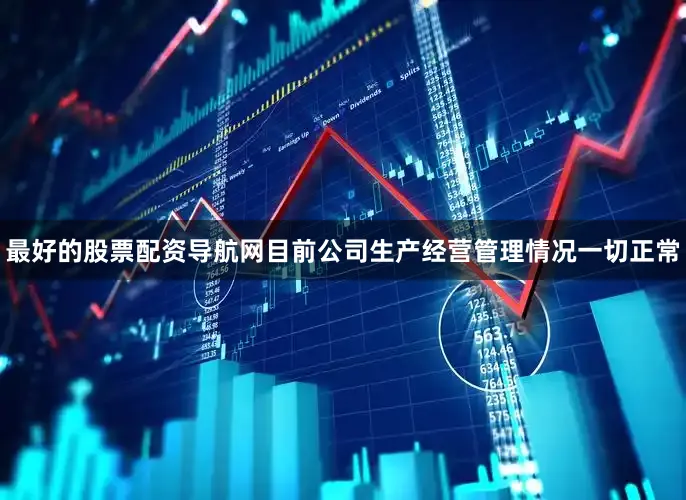 最好的股票配资导航网目前公司生产经营管理情况一切正常