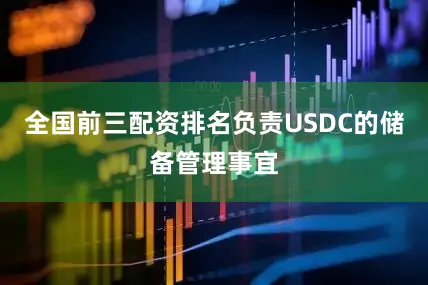 全国前三配资排名负责USDC的储备管理事宜