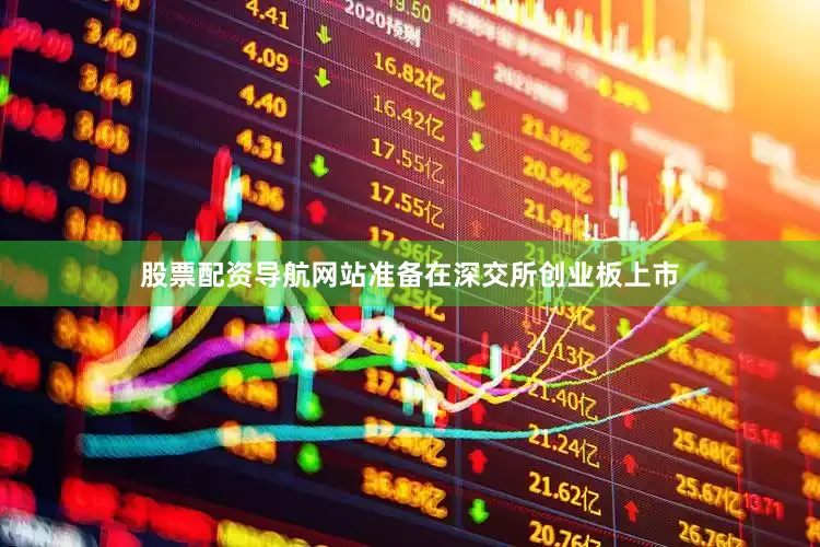 股票配资导航网站准备在深交所创业板上市