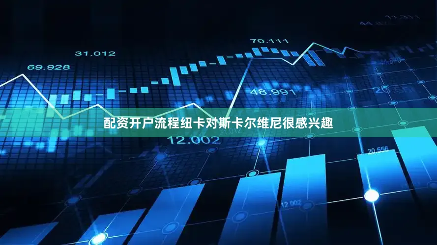 配资开户流程纽卡对斯卡尔维尼很感兴趣