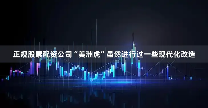 正规股票配资公司“美洲虎”虽然进行过一些现代化改造