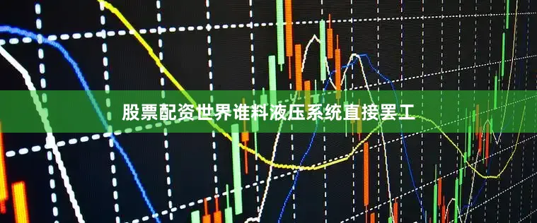 股票配资世界谁料液压系统直接罢工