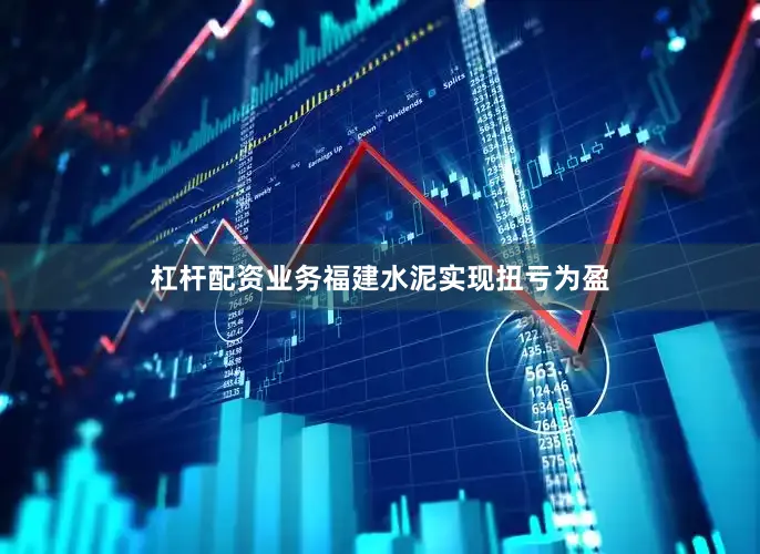 杠杆配资业务福建水泥实现扭亏为盈