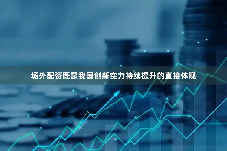 场外配资既是我国创新实力持续提升的直接体现