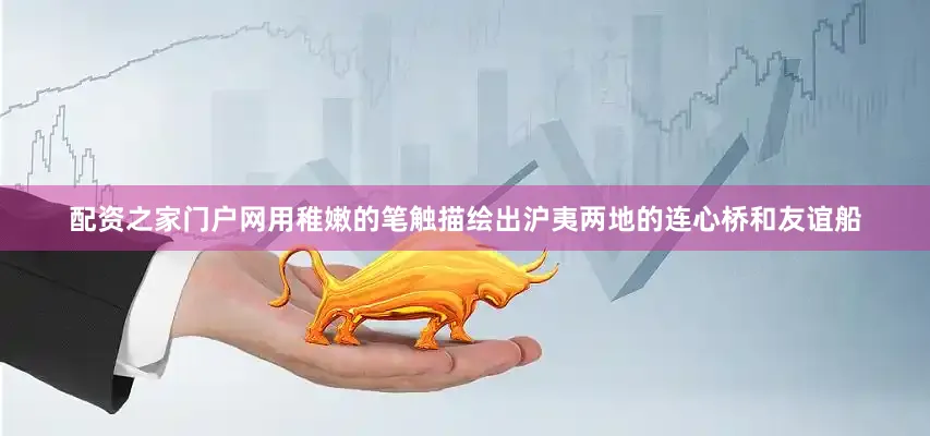 配资之家门户网用稚嫩的笔触描绘出沪夷两地的连心桥和友谊船