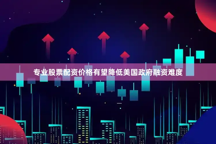 专业股票配资价格有望降低美国政府融资难度