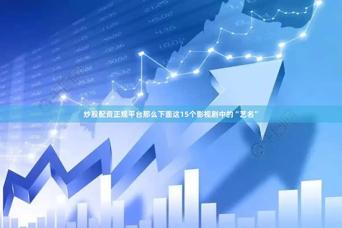 炒股配资正规平台那么下面这15个影视剧中的“艺名”