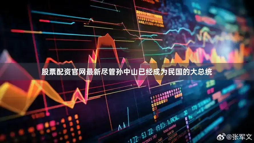 股票配资官网最新尽管孙中山已经成为民国的大总统