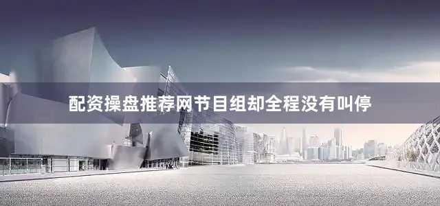 配资操盘推荐网节目组却全程没有叫停