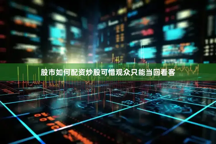 股市如何配资炒股可惜观众只能当回看客