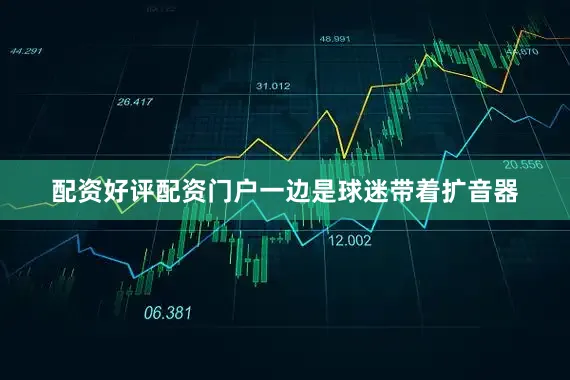 配资好评配资门户一边是球迷带着扩音器