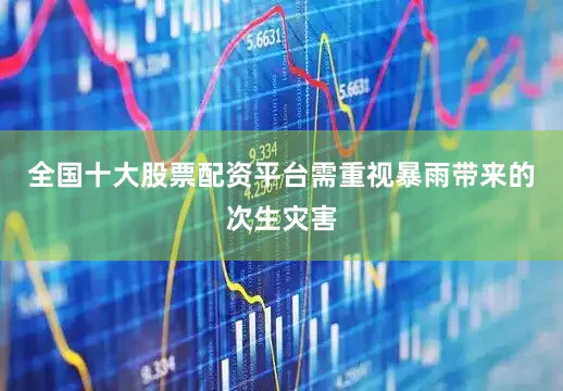 全国十大股票配资平台需重视暴雨带来的次生灾害