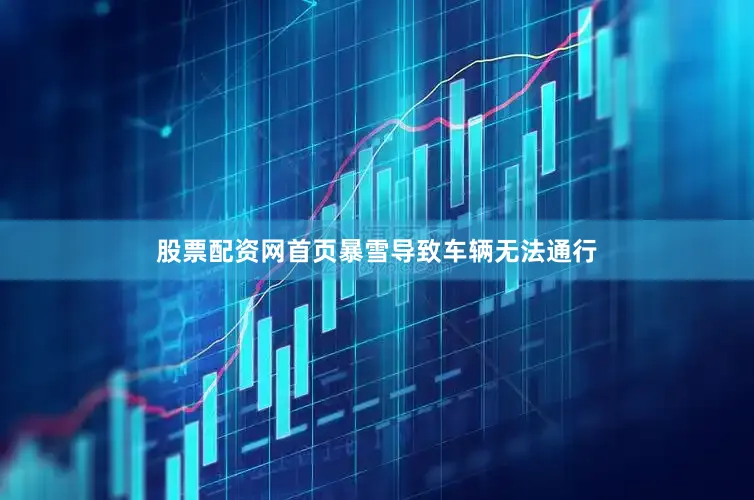 股票配资网首页暴雪导致车辆无法通行
