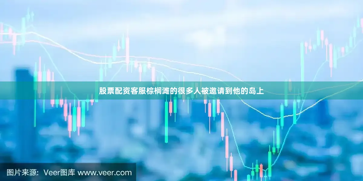 股票配资客服棕榈滩的很多人被邀请到他的岛上