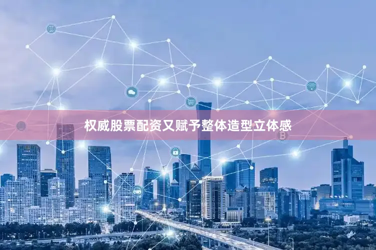 权威股票配资又赋予整体造型立体感