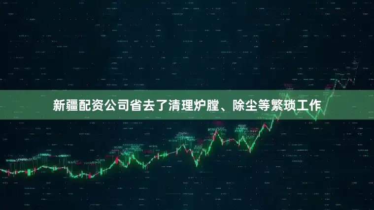 新疆配资公司省去了清理炉膛、除尘等繁琐工作