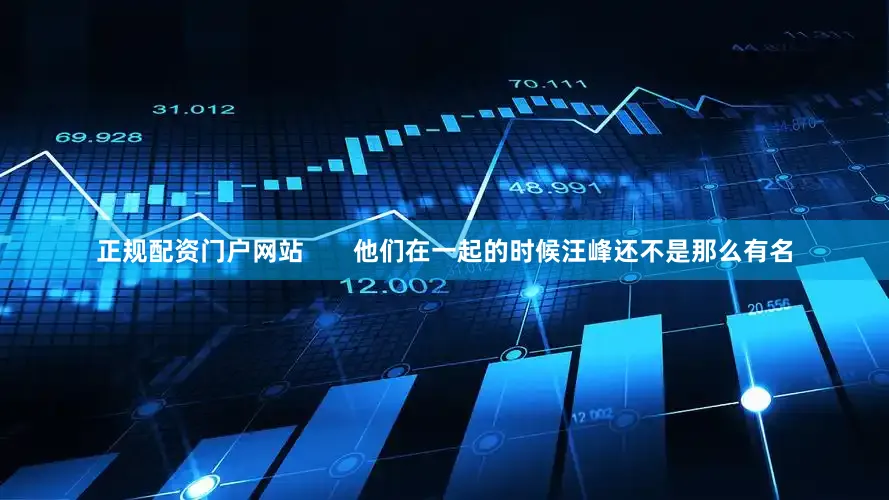 正规配资门户网站       他们在一起的时候汪峰还不是那么有名