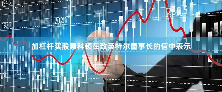 加杠杆买股票　　科顿在致英特尔董事长的信中表示