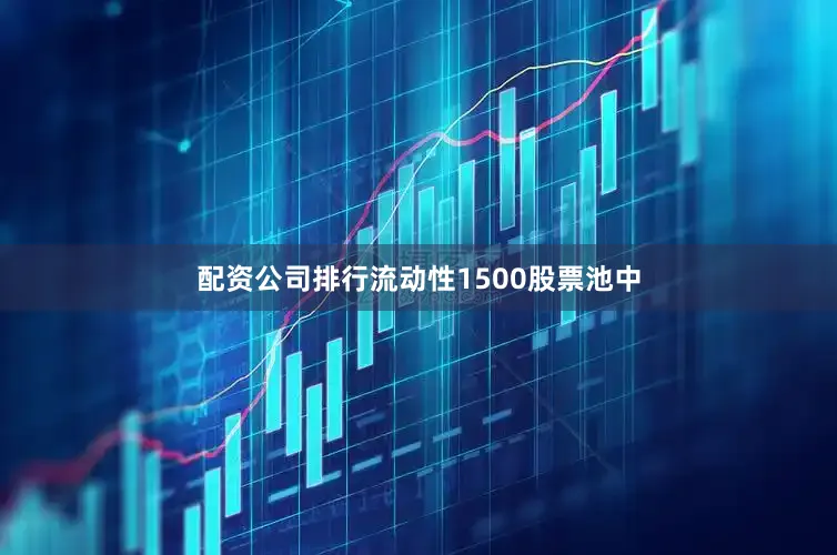 配资公司排行流动性1500股票池中