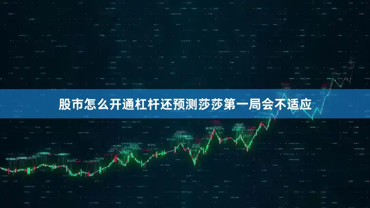 股市怎么开通杠杆还预测莎莎第一局会不适应