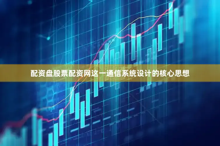 配资盘股票配资网这一通信系统设计的核心思想