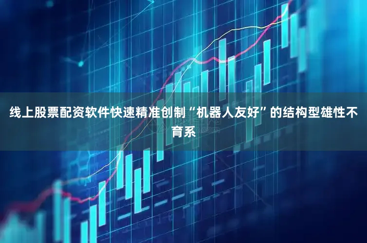 线上股票配资软件快速精准创制“机器人友好”的结构型雄性不育系