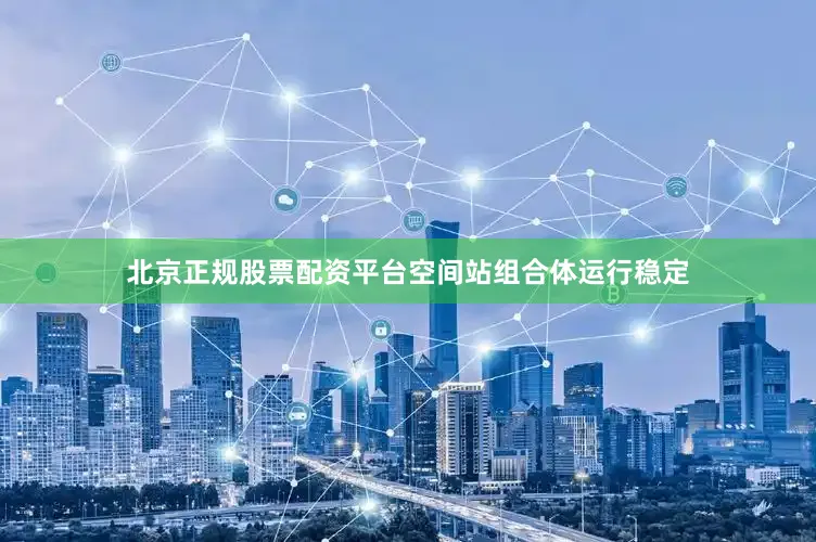 北京正规股票配资平台空间站组合体运行稳定