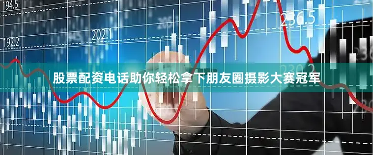 股票配资电话助你轻松拿下朋友圈摄影大赛冠军